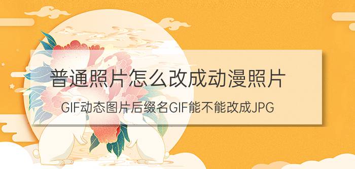 普通照片怎么改成动漫照片 GIF动态图片后缀名GIF能不能改成JPG？